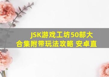 JSK游戏工坊50部大合集附带玩法攻略 安卓直